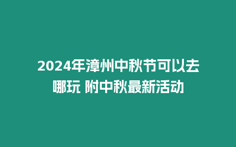 2024年漳州中秋節可以去哪玩 附中秋最新活動