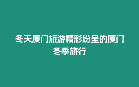 冬天廈門旅游精彩紛呈的廈門冬季旅行