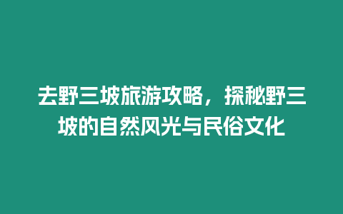 去野三坡旅游攻略，探秘野三坡的自然風光與民俗文化