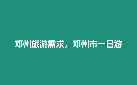 鄧州旅游需求，鄧州市一日游