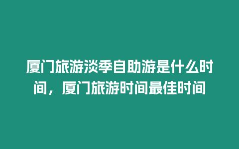 廈門旅游淡季自助游是什么時間，廈門旅游時間最佳時間