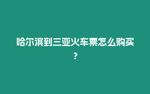 哈爾濱到三亞火車票怎么購買？