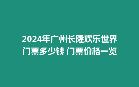 2024年廣州長隆歡樂世界門票多少錢 門票價格一覽