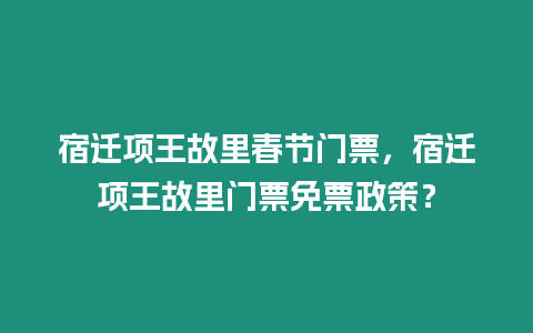 宿遷項(xiàng)王故里春節(jié)門票，宿遷項(xiàng)王故里門票免票政策？