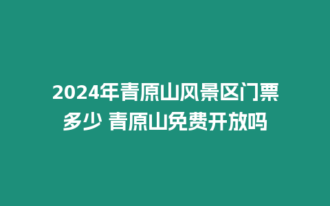 2024年青原山風景區門票多少 青原山免費開放嗎