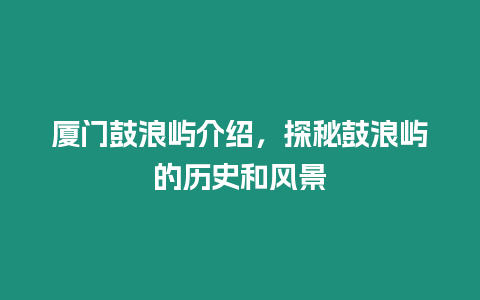 廈門鼓浪嶼介紹，探秘鼓浪嶼的歷史和風景