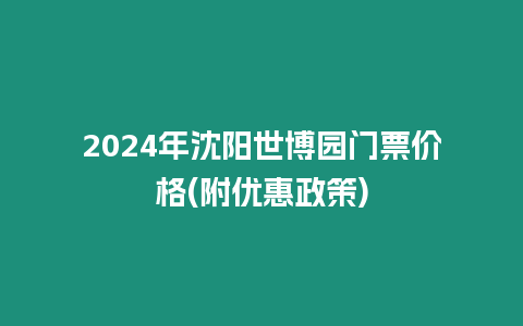 2024年沈陽世博園門票價格(附優惠政策)