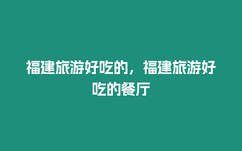 福建旅游好吃的，福建旅游好吃的餐廳