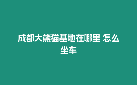 成都大熊貓基地在哪里 怎么坐車