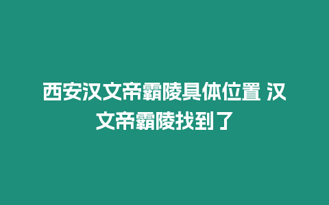 西安漢文帝霸陵具體位置 漢文帝霸陵找到了