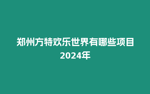 鄭州方特歡樂世界有哪些項目2024年