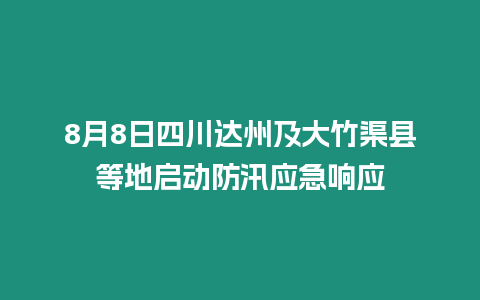 8月8日四川達州及大竹渠縣等地啟動防汛應急響應