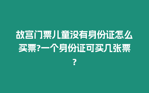 故宮門票兒童沒有身份證怎么買票?一個身份證可買幾張票?