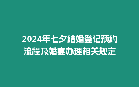 2024年七夕結(jié)婚登記預(yù)約流程及婚宴辦理相關(guān)規(guī)定