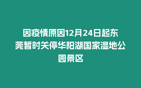 因疫情原因12月24日起東莞暫時關停華陽湖國家濕地公園景區(qū)