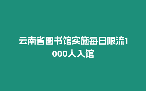 云南省圖書館實施每日限流1000人入館