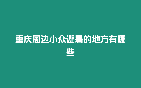 重慶周邊小眾避暑的地方有哪些