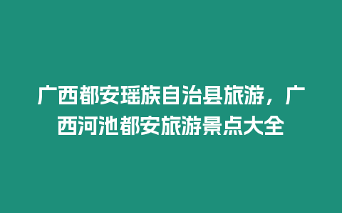 廣西都安瑤族自治縣旅游，廣西河池都安旅游景點(diǎn)大全