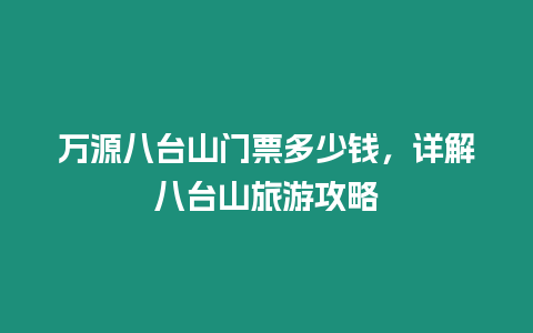 萬源八臺山門票多少錢，詳解八臺山旅游攻略