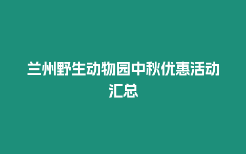 蘭州野生動物園中秋優惠活動匯總