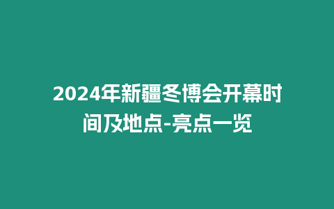 2024年新疆冬博會(huì)開(kāi)幕時(shí)間及地點(diǎn)-亮點(diǎn)一覽