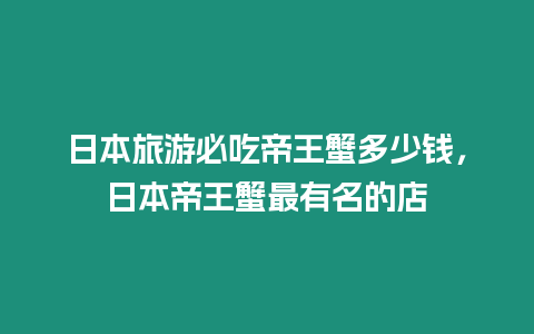 日本旅游必吃帝王蟹多少錢，日本帝王蟹最有名的店