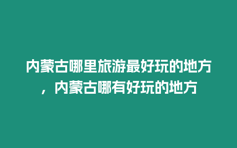 內蒙古哪里旅游最好玩的地方，內蒙古哪有好玩的地方