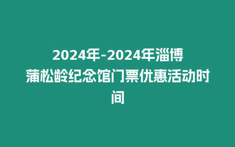 2024年-2024年淄博蒲松齡紀念館門票優(yōu)惠活動時間