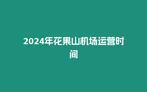 2024年花果山機場運營時間