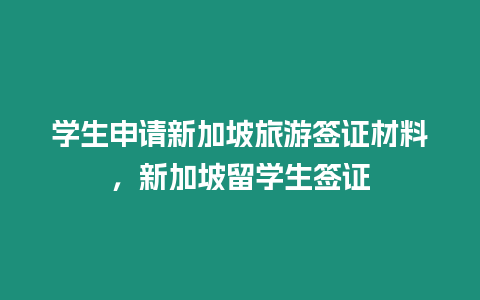 學生申請新加坡旅游簽證材料，新加坡留學生簽證