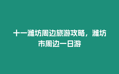 十一濰坊周邊旅游攻略，濰坊市周邊一日游