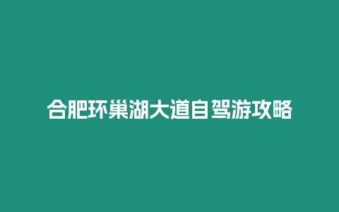 合肥環巢湖大道自駕游攻略