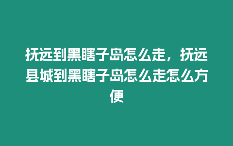 撫遠到黑瞎子島怎么走，撫遠縣城到黑瞎子島怎么走怎么方便