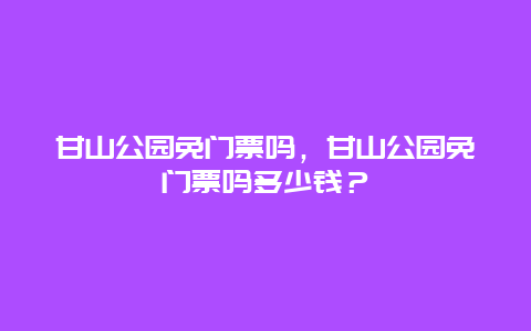 甘山公園免門票嗎，甘山公園免門票嗎多少錢？