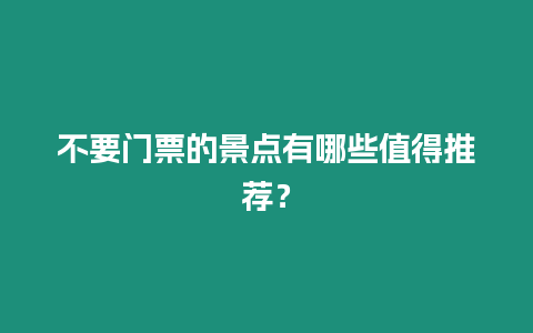 不要門票的景點有哪些值得推薦？