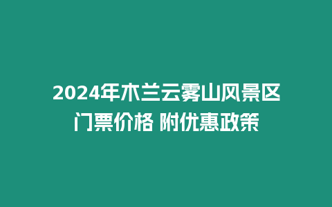 2024年木蘭云霧山風景區門票價格 附優惠政策