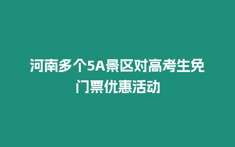 河南多個5A景區對高考生免門票優惠活動