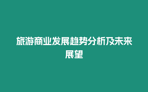 旅游商業發展趨勢分析及未來展望