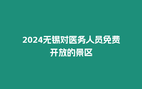 2024無錫對(duì)醫(yī)務(wù)人員免費(fèi)開放的景區(qū)