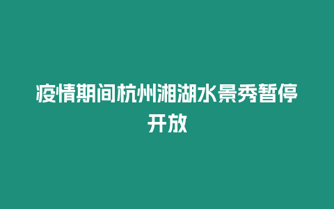 疫情期間杭州湘湖水景秀暫停開放