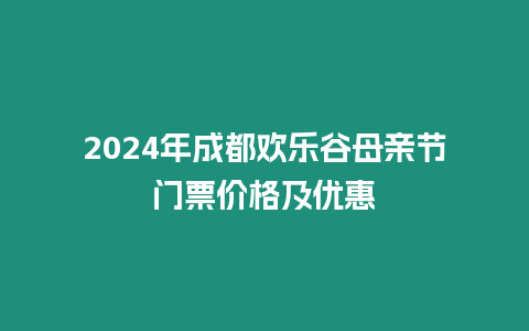 2024年成都歡樂谷母親節門票價格及優惠