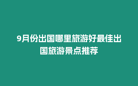 9月份出國哪里旅游好最佳出國旅游景點推薦