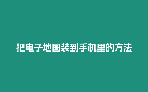 把電子地圖裝到手機里的方法