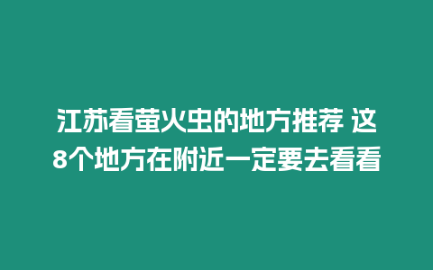 江蘇看螢火蟲(chóng)的地方推薦 這8個(gè)地方在附近一定要去看看