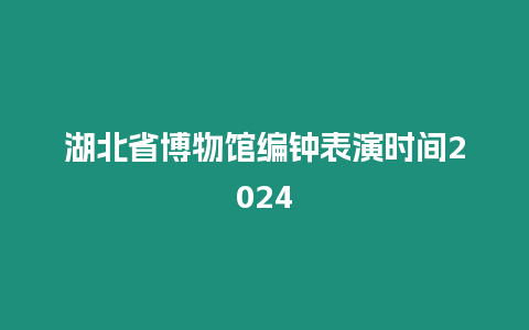 湖北省博物館編鐘表演時間2024