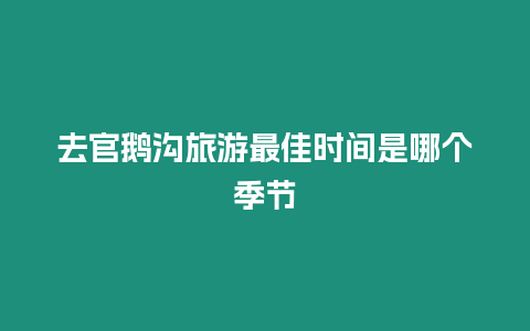 去官鵝溝旅游最佳時間是哪個季節