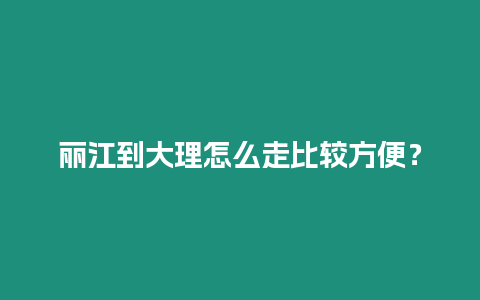 麗江到大理怎么走比較方便？