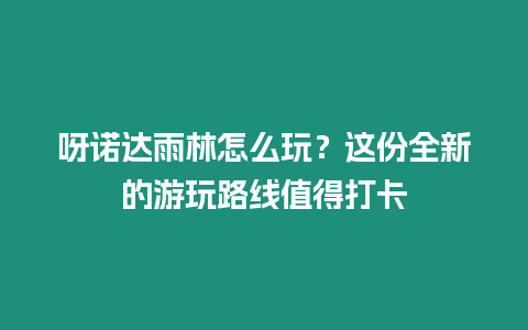 呀諾達雨林怎么玩？這份全新的游玩路線值得打卡