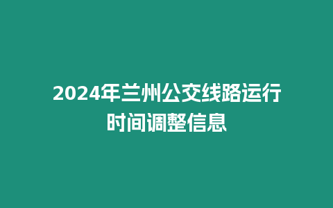 2024年蘭州公交線路運行時間調整信息