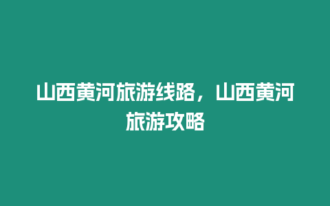 山西黃河旅游線路，山西黃河旅游攻略